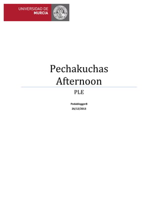 Pechakuchas
Afternoon
PLE
Pedablogger8
26/12/2013

 