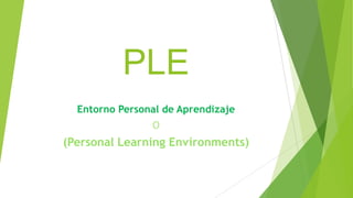 PLE
Entorno Personal de Aprendizaje
O

(Personal Learning Environments)

 