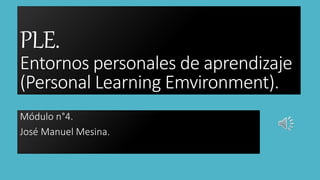 PLE.
Entornos personales de aprendizaje
(Personal Learning Emvironment).
Módulo n°4.
José Manuel Mesina.
 
