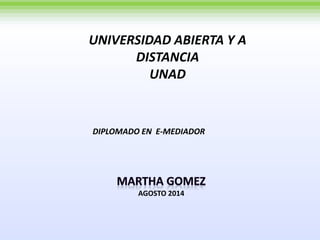 UNIVERSIDAD ABIERTA Y A 
DISTANCIA 
UNAD 
DIPLOMADO EN E-MEDIADOR 
AGOSTO 2014 
 