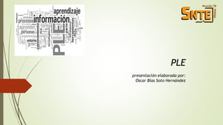 PLE 
presentación elaborada por: 
Oscar Blas Soto Hernández 
 