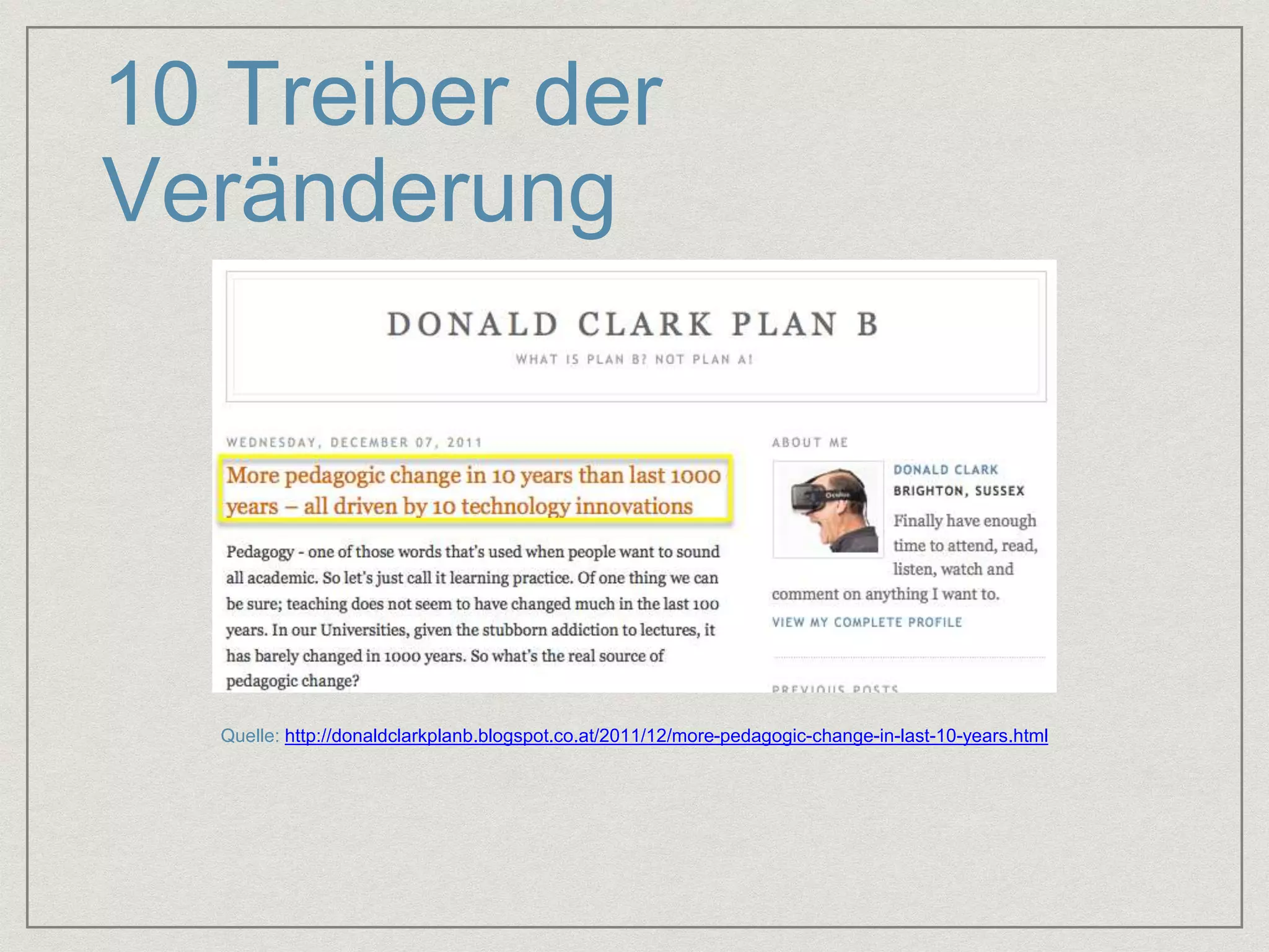 10 Treiber der 
Veränderung 
Quelle: http://donaldclarkplanb.blogspot.co.at/2011/12/more-pedagogic-change-in-last-10-years.html 
 
