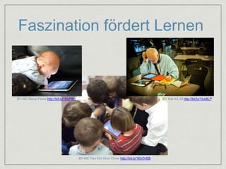 Faszination fördert Lernen 
BY-ND Steve Paine http://bit.ly/1EkPlBh BY Kat N.L.M http://bit.ly/1tye8LP 
BY-NC Yan Chi Vinci Chow http://bit.ly/1EkOvEB 
 