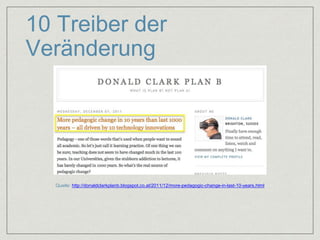 10 Treiber der 
Veränderung 
Quelle: http://donaldclarkplanb.blogspot.co.at/2011/12/more-pedagogic-change-in-last-10-years...