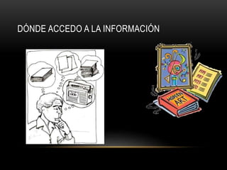 DÓNDE ACCEDO A LA INFORMACIÓN 
 