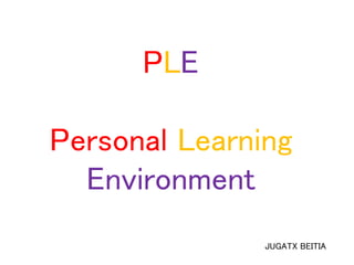 JUGATX BEITIA
PLE
Personal Learning
Environment
 