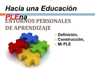  Definición,
 Construcción,
 Mi PLE
ENTORNOS PERSONALES
DE APRENDIZAJE
Hacia una Educación
PLEna
 