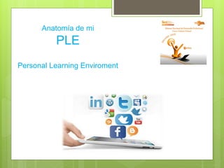 Anatomía de mi
PLE
Personal Learning Enviroment
 
