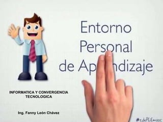 INFORMATICA Y CONVERGENCIA
TECNOLOGICA
Ing. Fanny León Chávez
 