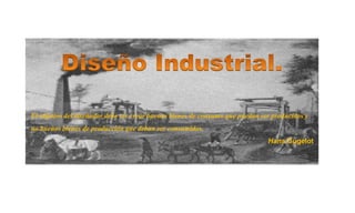 El objetivo del diseñador debe ser crear buenos bienes de consumo que puedan ser producidos y
no buenos bienes de producción que deban ser consumidos.
Hans Gugelot.
 