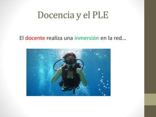 Docencia y el PLE
El docente realiza una inmersión en la red…