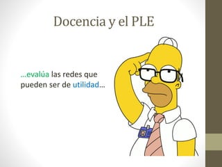 Docencia y el PLE
…evalúa las redes que
pueden ser de utilidad…