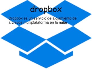 dropbox
Dropbox es un servicio de alojamiento de
archivos multiplataforma en la nube
 