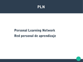 PLN
Personal Learning Network
Red personal de aprendizaje