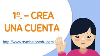 1º. - CREA
UNA CUENTA
http://www.symbalooedu.com/
 