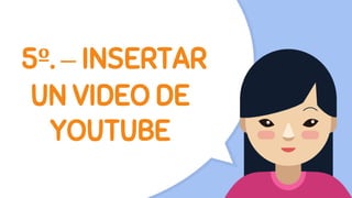 5º. – INSERTAR
UN VIDEO DE
YOUTUBE
 