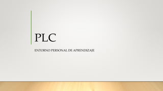 PLC
ENTORNO PERSONAL DE APRENDIZAJE
 