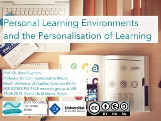 Personal Learning Environments
and the Personalisation of Learning
Prof. Dr. Ilona Buchem
Professor for Communication & Media
Beuth University of Applied Sciences Berlin
IRIE (GTED) PLI-TELE research group at UIB
15.05.2019, Palma de Mallorca, Spain
 