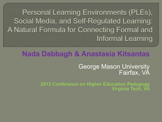 Nada Dabbagh & Anastasia Kitsantas
                   George Mason University
                               Fairfax, VA
    2013 Conference on Higher Education Pedagogy
                                 Virginia Tech, VA
 