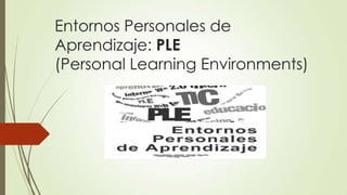 Entornos Personales de
Aprendizaje: PLE
(Personal Learning Environments)
 