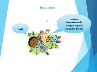 Hola, somos
y Mariana
Vamosa emprender
contigounviajemuy
interesantey divertido.Alejo
 