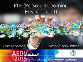 PLE (Personal Learning
Environment)
Rosa Taberner Hospital Son Llàtzer
 