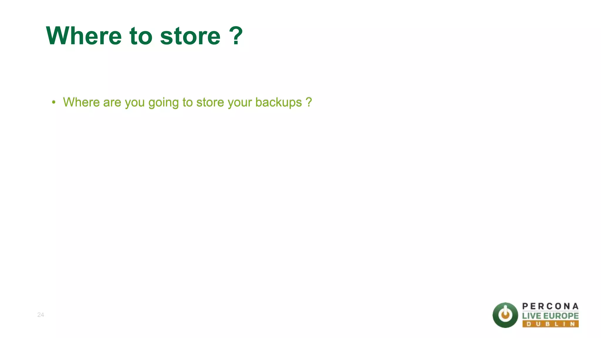 24 Where to store ? • Where are you going to store your backups ? 