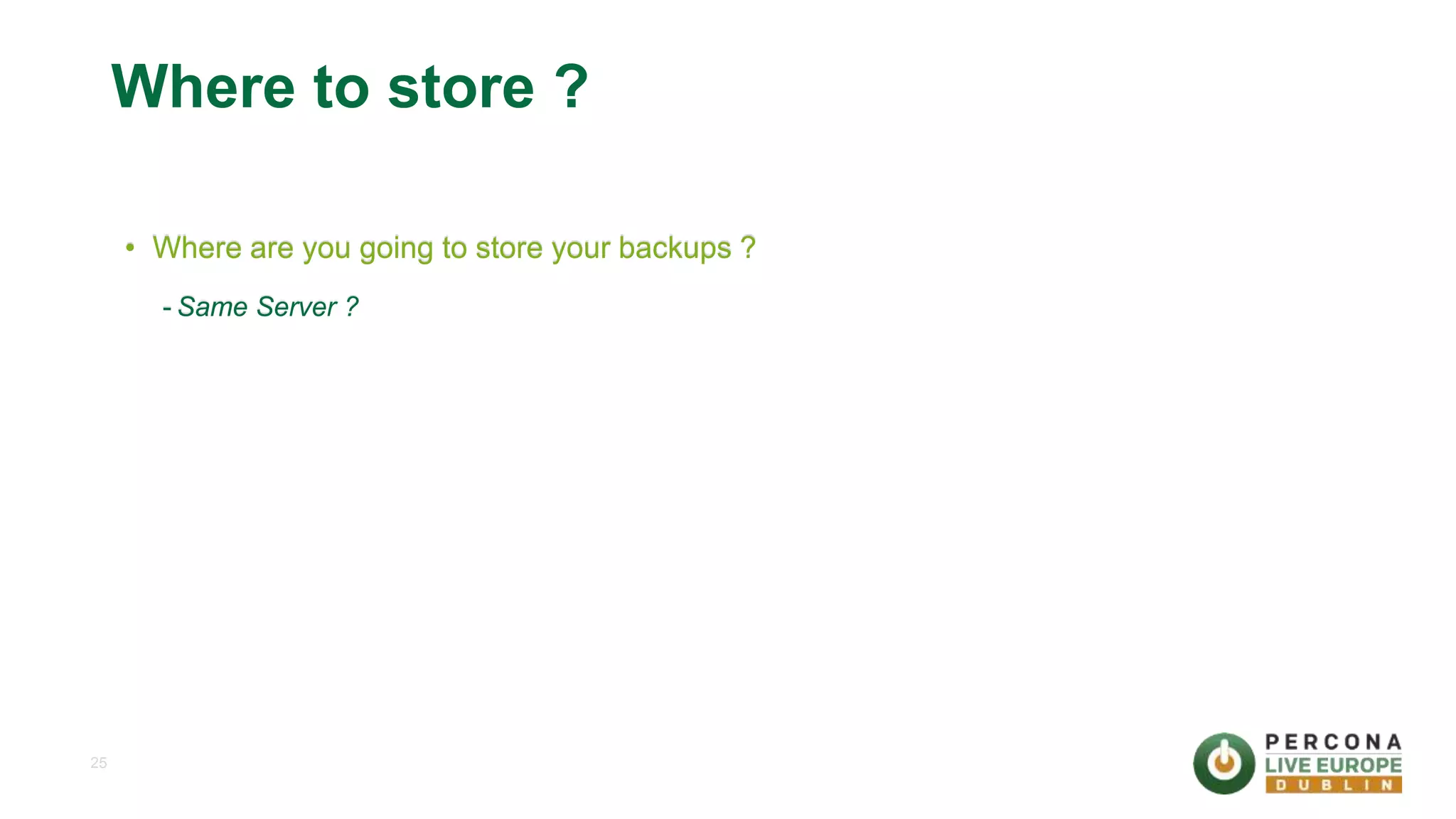 25 Where to store ? • Where are you going to store your backups ? - Same Server ? 