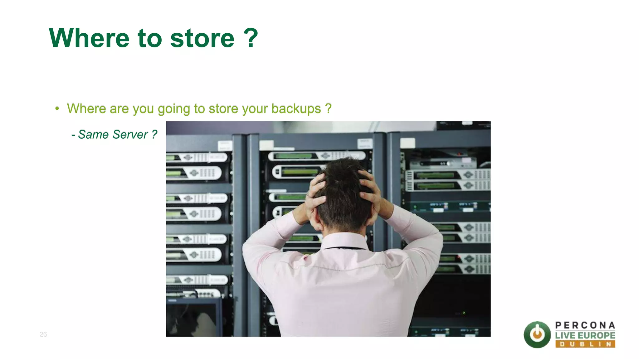 26 Where to store ? • Where are you going to store your backups ? - Same Server ? 
