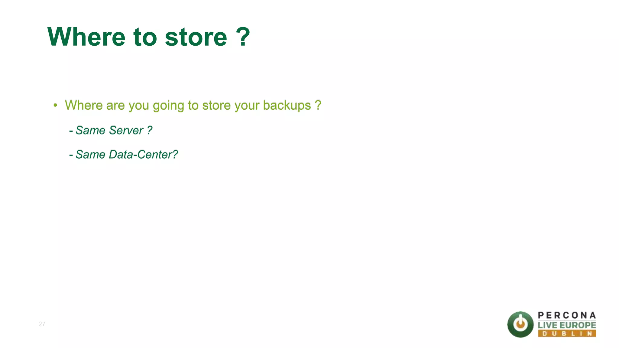 27 Where to store ? • Where are you going to store your backups ? - Same Server ? - Same Data-Center? 