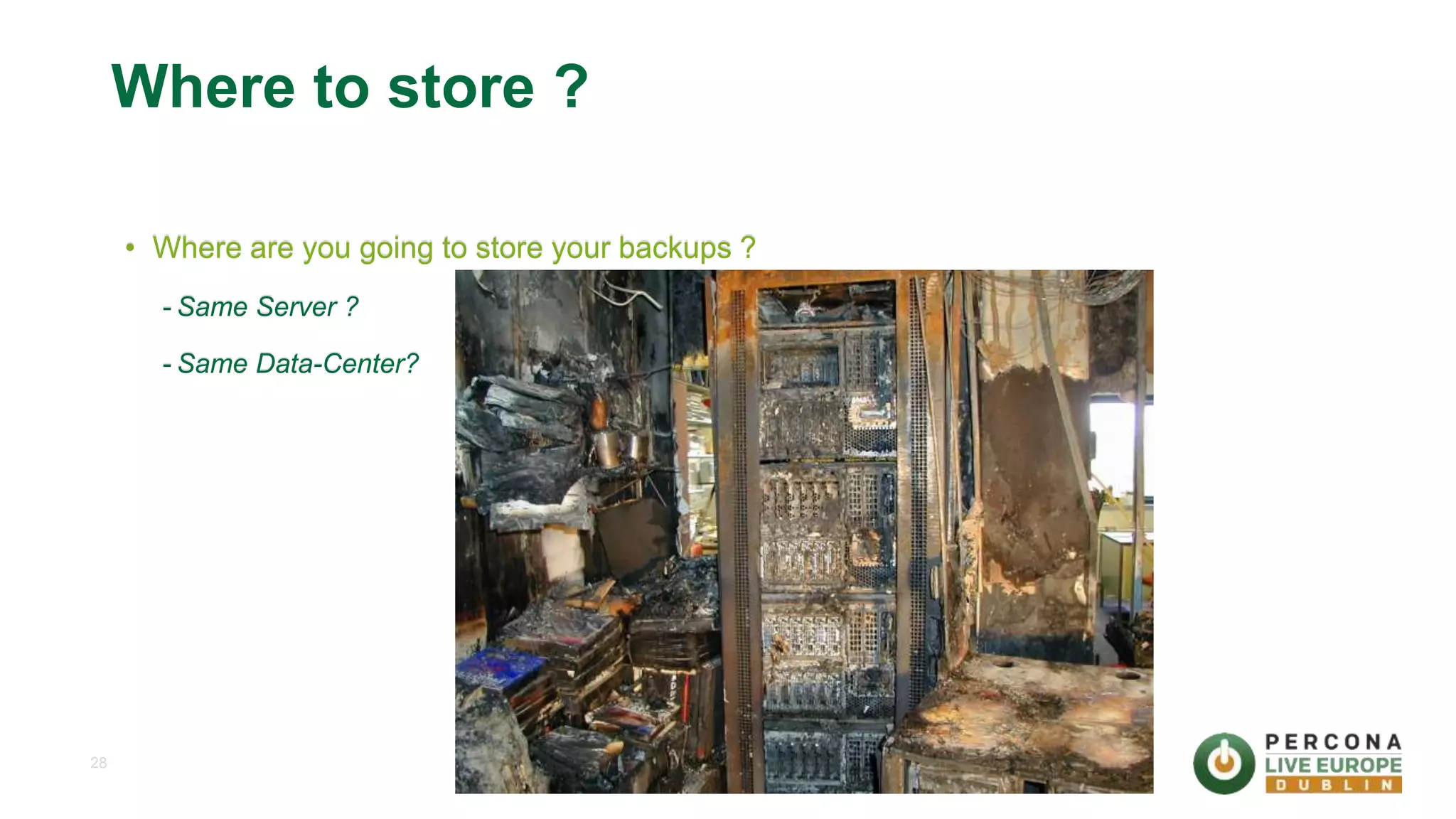 28 Where to store ? • Where are you going to store your backups ? - Same Server ? - Same Data-Center? 