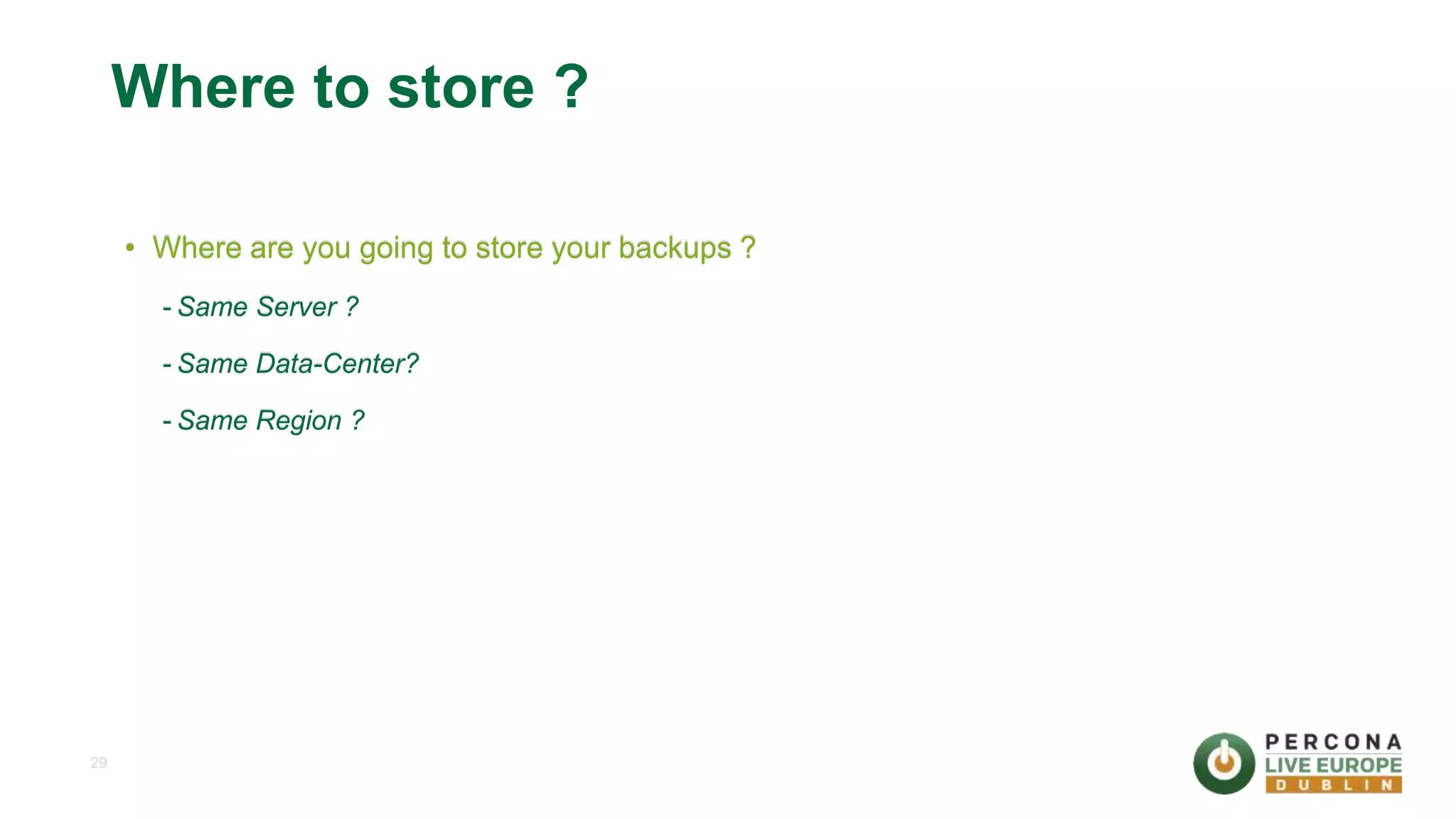 29 Where to store ? • Where are you going to store your backups ? - Same Server ? - Same Data-Center? - Same Region ? 