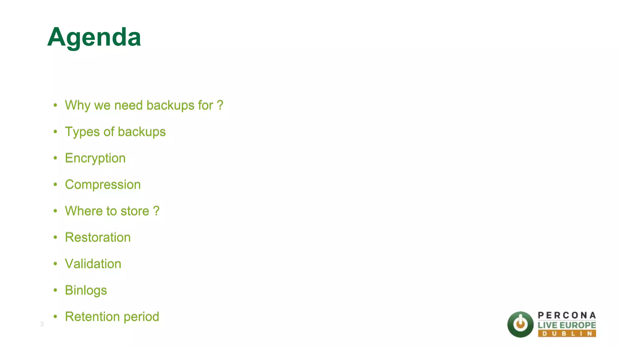 3 Agenda • Why we need backups for ? • Types of backups • Encryption • Compression • Where to store ? • Restoration • Validation • Binlogs • Retention period 