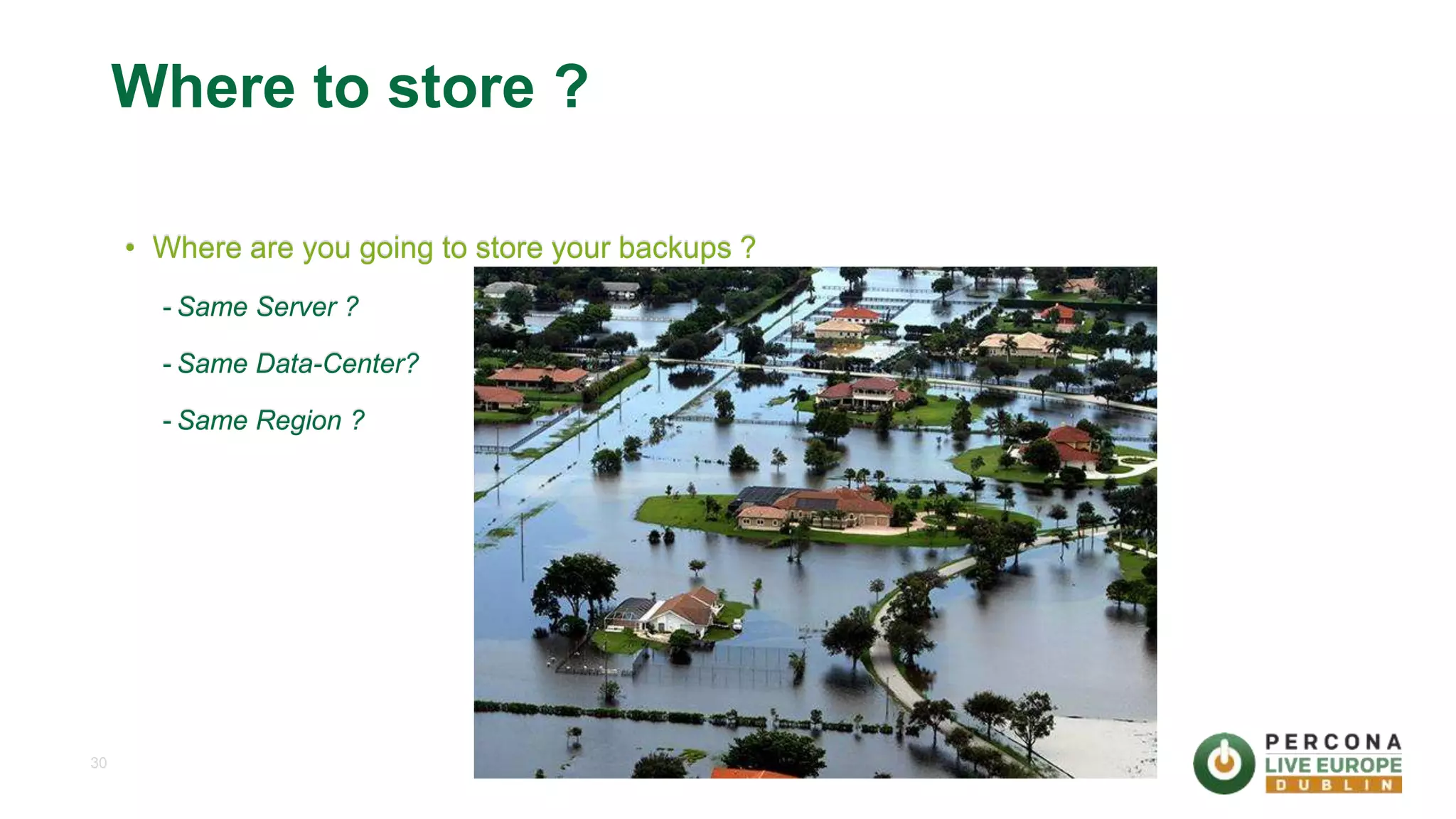 30 Where to store ? • Where are you going to store your backups ? - Same Server ? - Same Data-Center? - Same Region ? 
