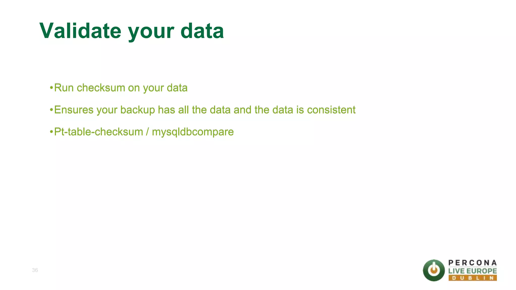 36 Validate your data •Run checksum on your data •Ensures your backup has all the data and the data is consistent •Pt-table-checksum / mysqldbcompare 