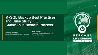 MySQL Backup Best Practices
and Case Study: .IE
Continuous Restore Process
Marcelo Altmann
Senior Support Engineer - Percona
Mick Begley
Technical Service Manager - IE
Domain Registry
 