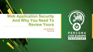 Web Application Security
And Why You Need To
Review Yours
David Busby
Percona
 