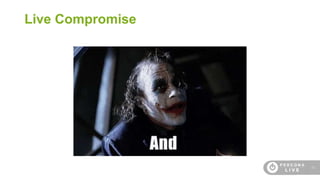 39
Live Compromise
 