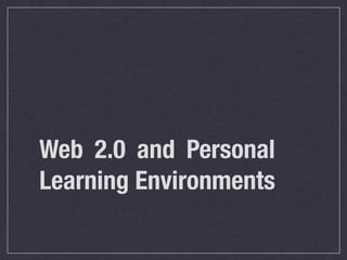 Web 2.0 and Personal
Learning Environments
 