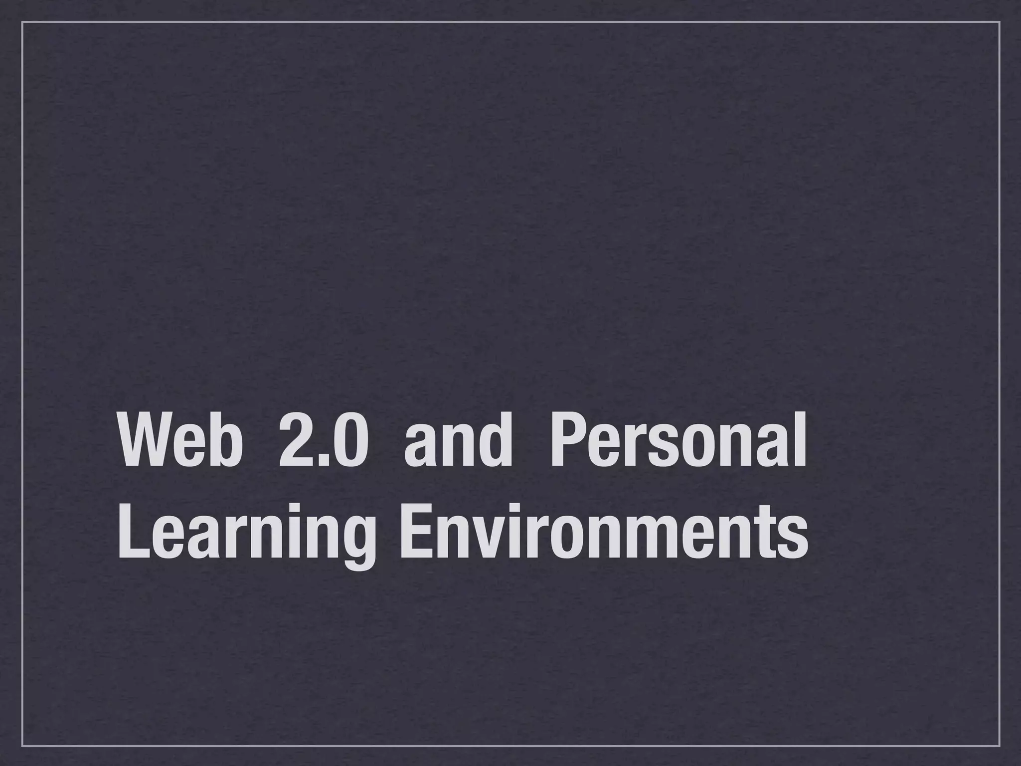 Web 2.0 and Personal
Learning Environments
 