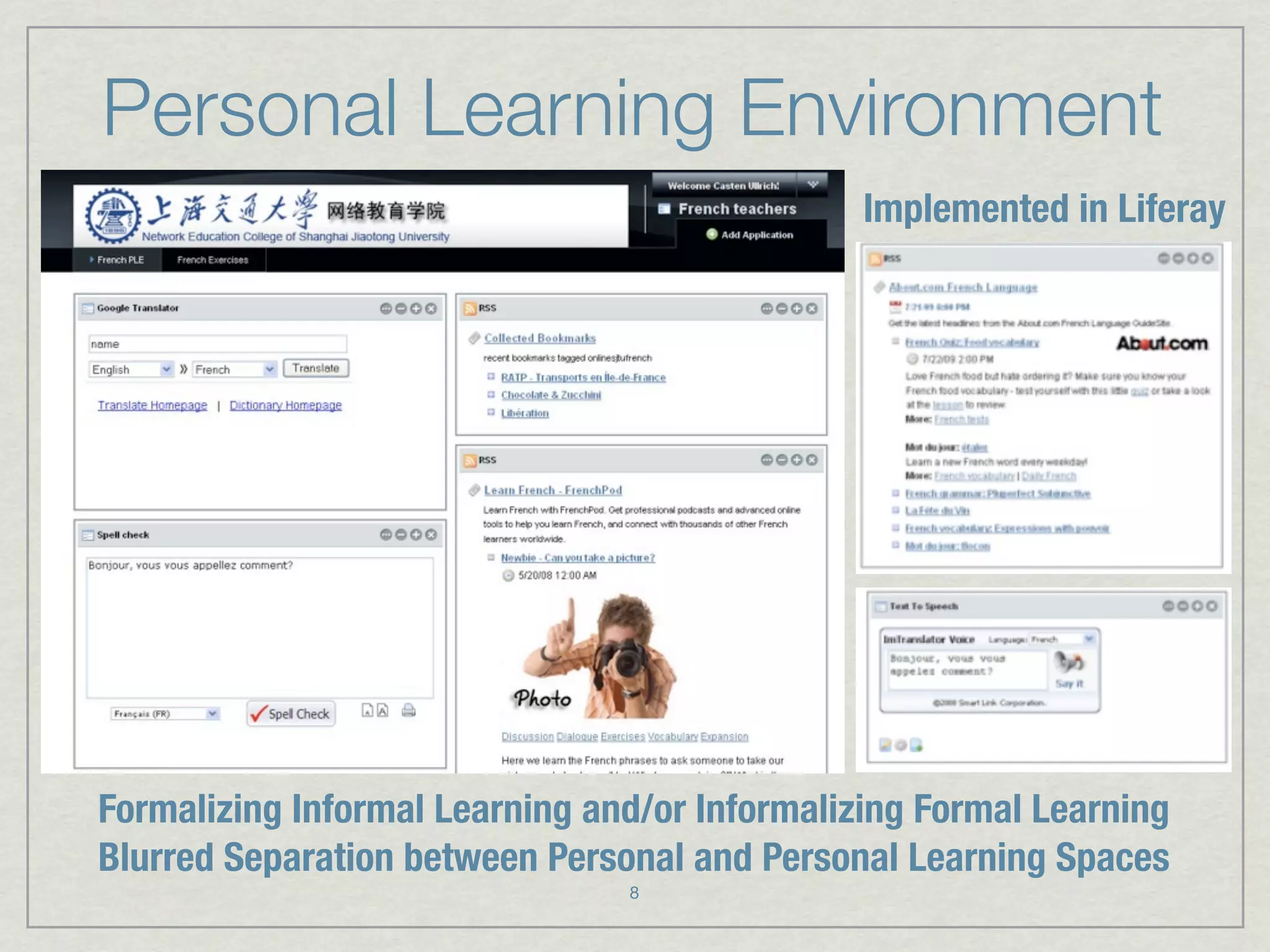 Personal Learning Environment
                                               Implemented in Liferay




Formalizing Informal Learning and/or Informalizing Formal Learning
Blurred Separation between Personal and Personal Learning Spaces
                                8
 