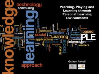 Working, Playing and
 Learning through
 Personal Learning
   Environments




    Graham Attwell
 