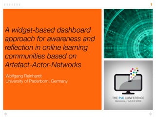 1




A widget-based dashboard
approach for awareness and
reﬂection in online learning
communities based on
Artefact-Actor-Networks
Wolfgang Reinhardt
University of Paderborn, Germany
 