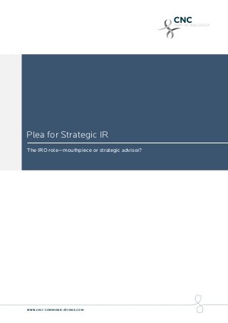 Plea for Strategic IR
The IRO role—mouthpiece or strategic advisor?
WWW.CNC-COMMUNICATIONS.COM
 