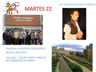 MARTES 22
 EL QUIJOTE CON ESPANTANIEBLAS
SALIDA A LA COCINA ECONÓMICA
(Martes y Miércoles)
SALIDA – TALLER HUERTO URBANO
DEL PARQUE DE ALTAMIRA
 