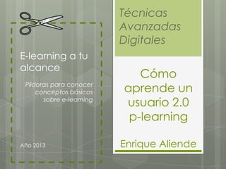e-learning              Cómo
     a tu alcance          aprende un
                           usuario 2.0
                            p-learning
       Píldoras sobre e-

Año 2013
                learning   Enrique Aliende
 