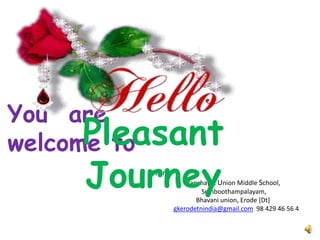You are 
welcome to 
Pleasant 
Journey 
From 
Panchayat Union Middle School, 
Semboothampalayam, 
Bhavani union, Erode [Dt] 
gkerodetnindia@gmail.com 98 429 46 56 4 
 