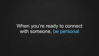 When you’re ready to connect
with someone, be personal
 