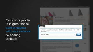 Once your profile
is in great shape,
start engaging
with your network
by sharing
updates
Listened to a spectacular speaker at AdWeek today. Here is a link to find
out more…
32
 