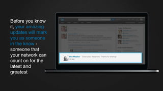 Alexandra Watkins published
Before you know
it, your amazing
updates will mark
you as someone
in the know -
someone that
your network can
count on for the
latest and
greatest
Ben Metzker Great post, Alexandra. Thanks for sharing!
 